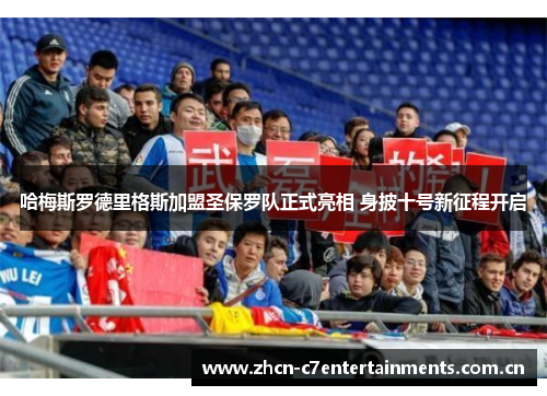 哈梅斯罗德里格斯加盟圣保罗队正式亮相 身披十号新征程开启 哈梅斯罗德里格斯加盟圣保罗队正式亮相 身披十号新征程开启